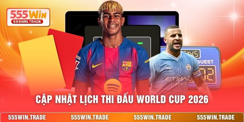 Lịch Thi Đấu World Cup 2026 - 555WIN Giải Đáp Về Giải Đấu