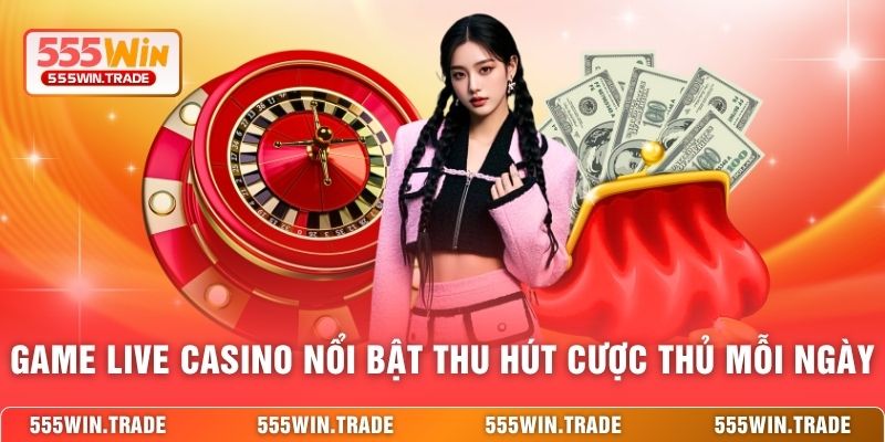 Casino 555WIN - Sòng Bài Trực Tuyến Với Dealer Cực Phẩm
