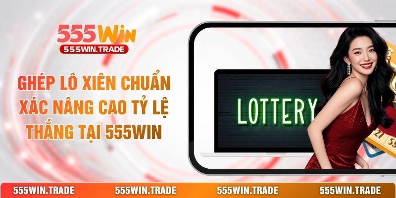 Xổ Số 555WIN - Săn Lộc Mỗi Ngày Với Kho Vé Số Đa Quốc Gia