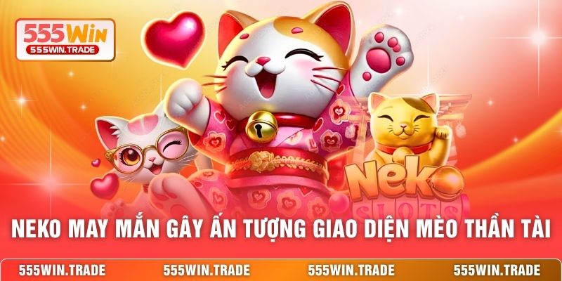 Neko May Mắn Tại 555WIN - Trò Chơi Săn Thưởng Hấp Dẫn